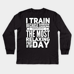 I train because somehow choking someone out is the most relaxing part of my day Kids Long Sleeve T-Shirt